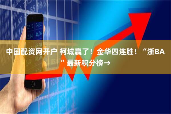 中国配资网开户 柯城赢了!金华四连胜!“浙BA”最新积分榜→