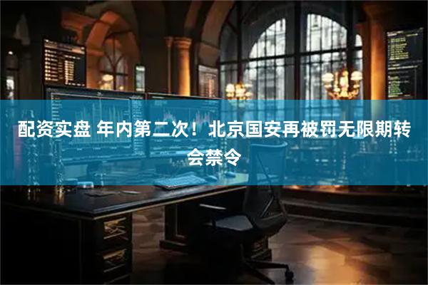 配资实盘 年内第二次!北京国安再被罚无限期转会禁令