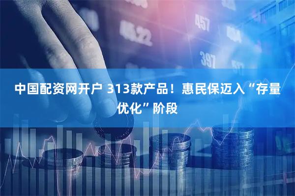 中国配资网开户 313款产品!惠民保迈入“存量优化”阶段