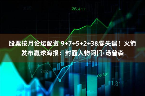 股票按月论坛配资 9+7+5+2+3&零失误！火箭发布赢球海报：封面人物阿门·汤普森