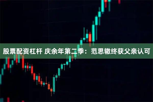 股票配资杠杆 庆余年第二季：范思辙终获父亲认可