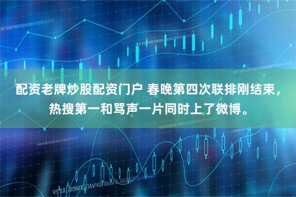 配资老牌炒股配资门户 春晚第四次联排刚结束，热搜第一和骂声一片同时上了微博。