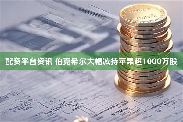 配资平台资讯 伯克希尔大幅减持苹果超1000万股