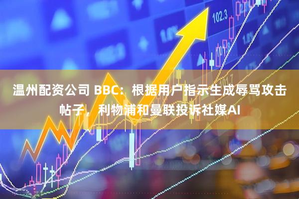 温州配资公司 BBC：根据用户指示生成辱骂攻击帖子，利物浦和曼联投诉社媒AI