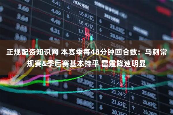 正规配资知识网 本赛季每48分钟回合数：马刺常规赛&季后赛基本持平 雷霆降速明显